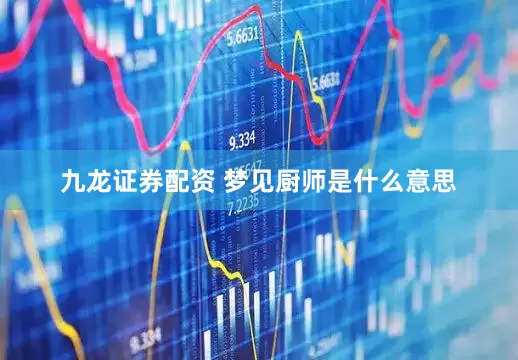 九龙证券配资 梦见厨师是什么意思