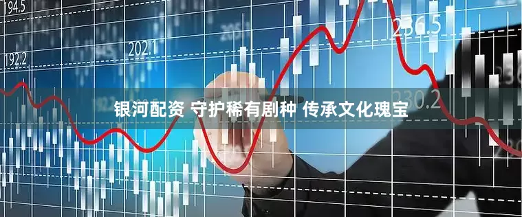 银河配资 守护稀有剧种 传承文化瑰宝