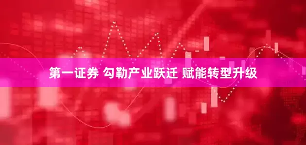 第一证券 勾勒产业跃迁 赋能转型升级