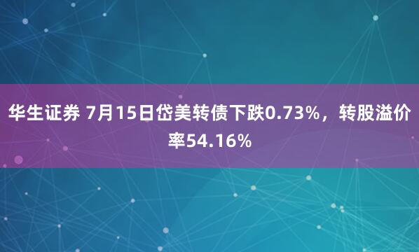 华生证券 7月15日岱美转债下跌0.73%，转股溢价率54.16%