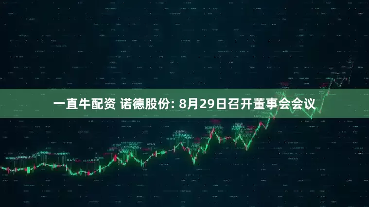 一直牛配资 诺德股份: 8月29日召开董事会会议