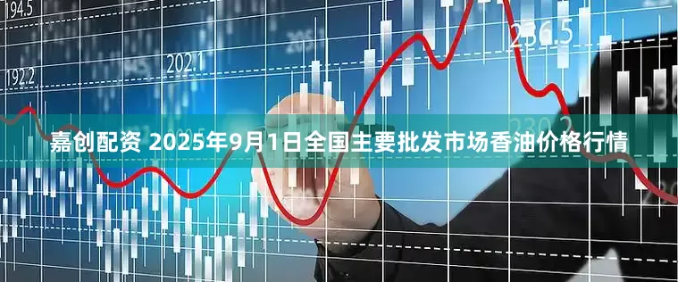 嘉创配资 2025年9月1日全国主要批发市场香油价格行情
