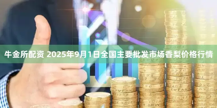 牛金所配资 2025年9月1日全国主要批发市场香梨价格行情