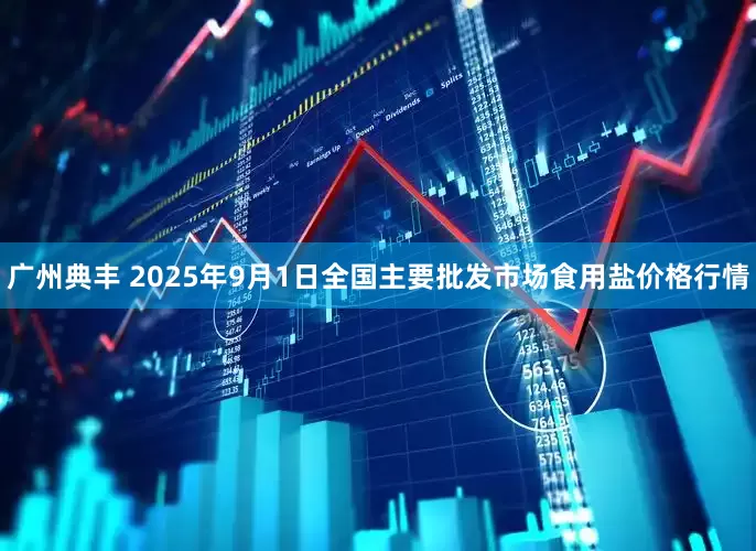 广州典丰 2025年9月1日全国主要批发市场食用盐价格行情