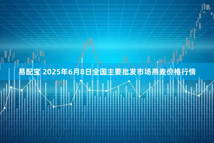 易配宝 2025年6月8日全国主要批发市场燕麦价格行情