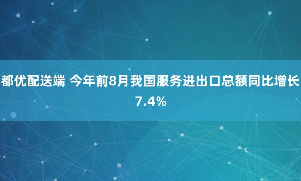 都优配送端 今年前8月我国服务进出口总额同比增长7.4%