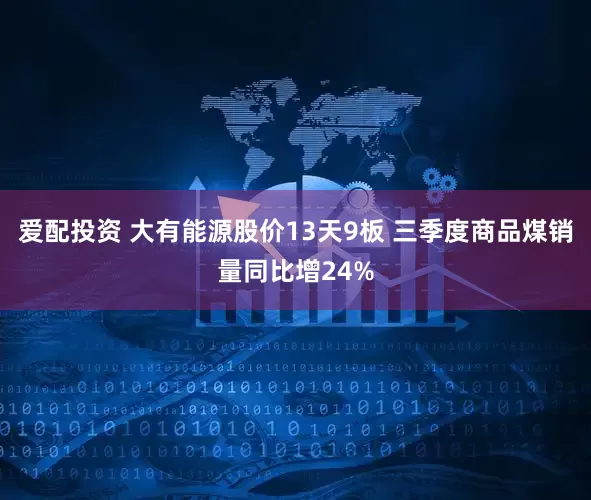 爱配投资 大有能源股价13天9板 三季度商品煤销量同比增24%