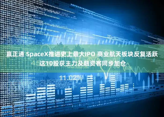 赢正通 SpaceX推进史上最大IPO 商业航天板块反复活跃 这10股获主力及融资客同步加仓